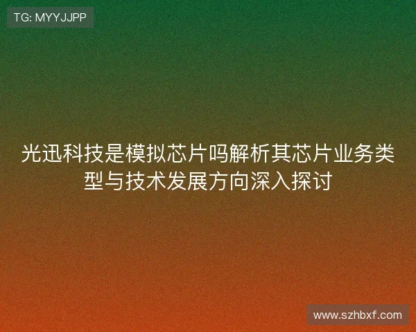 光迅科技是模拟芯片吗解析其芯片业务类型与技术发展方向深入探讨 光迅科技是模拟芯片吗解析其芯片业务类型与技术发展方向深入探讨